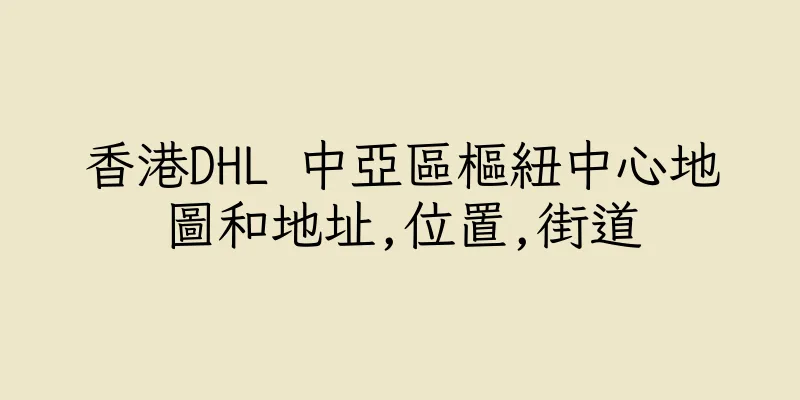 香港DHL 中亞區樞紐中心地圖和地址,位置,街道