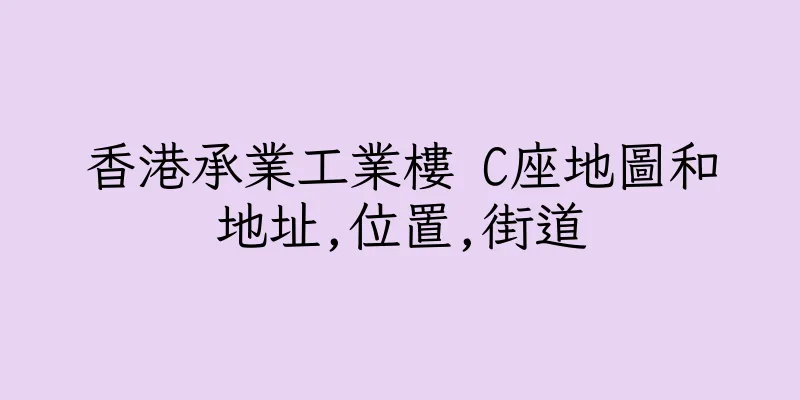 香港承業工業樓 C座地圖和地址,位置,街道