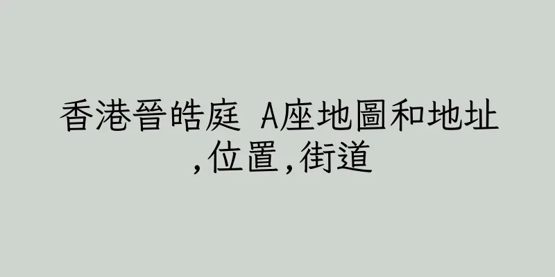 香港晉皓庭 A座地圖和地址,位置,街道