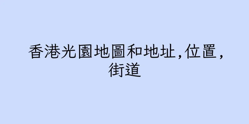 香港光園地圖和地址,位置,街道