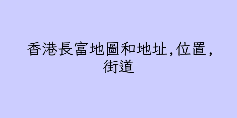 香港長富地圖和地址,位置,街道