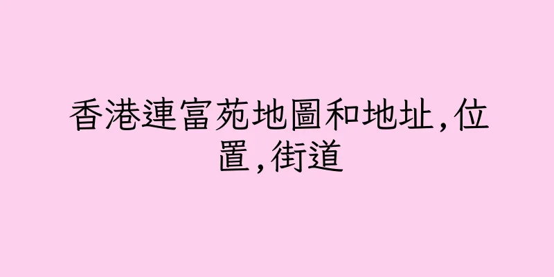 香港連富苑地圖和地址,位置,街道