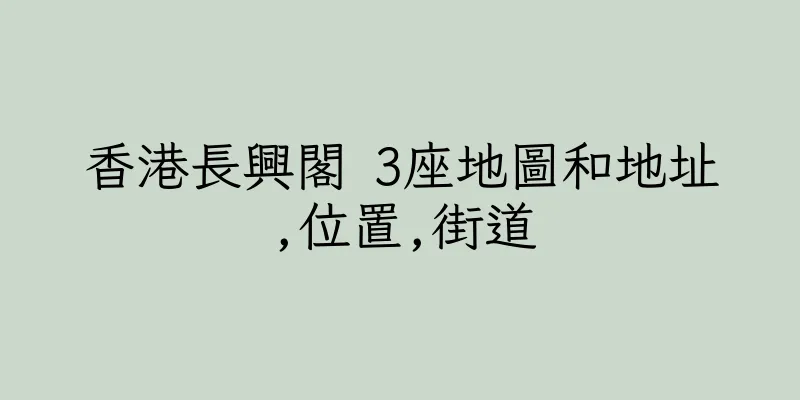 香港長興閣 3座地圖和地址,位置,街道