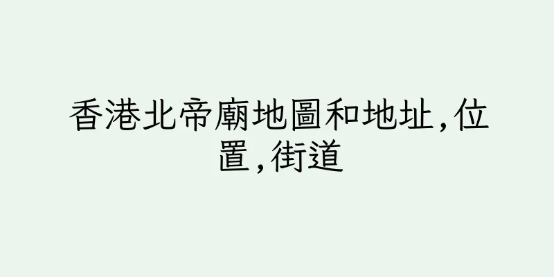 香港北帝廟地圖和地址,位置,街道