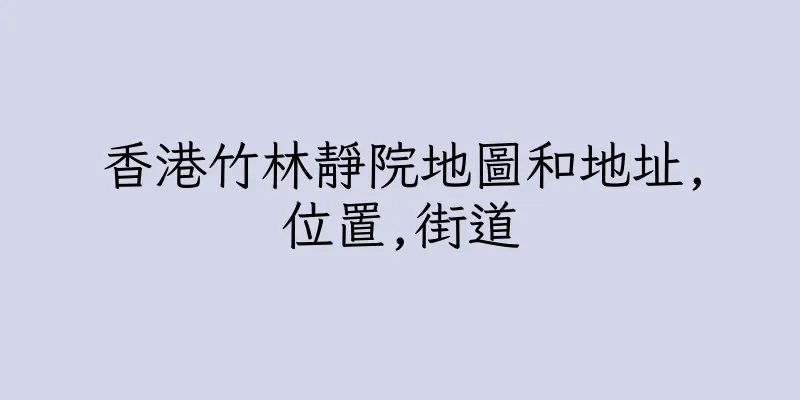 香港竹林靜院地圖和地址,位置,街道