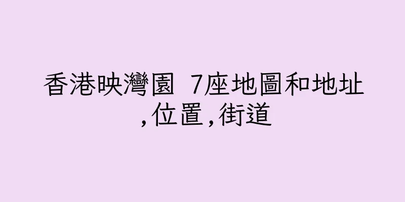 香港映灣園 7座地圖和地址,位置,街道