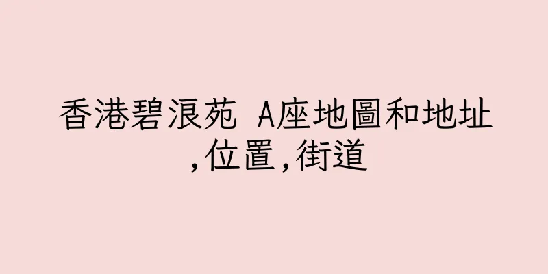 香港碧浪苑 A座地圖和地址,位置,街道