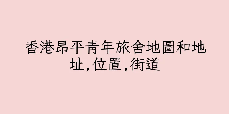 香港昂平青年旅舍地圖和地址,位置,街道