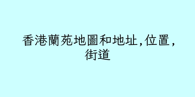 香港蘭苑地圖和地址,位置,街道