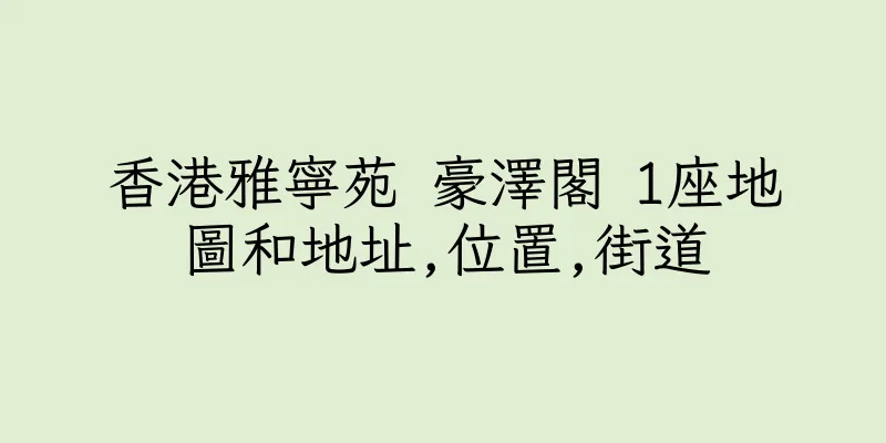 香港雅寧苑 豪澤閣 1座地圖和地址,位置,街道