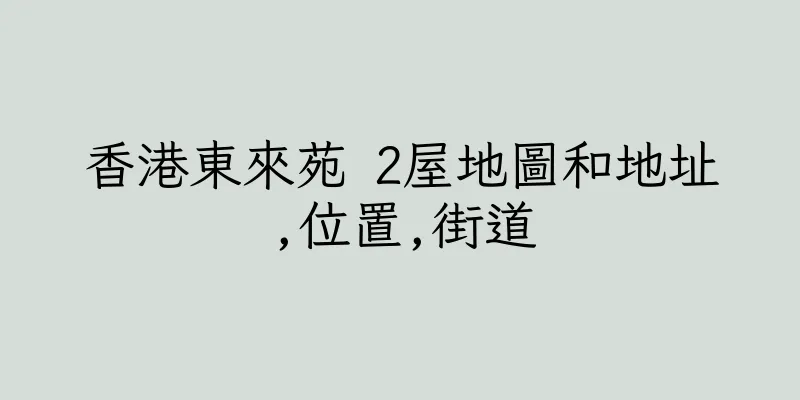 香港東來苑 2屋地圖和地址,位置,街道