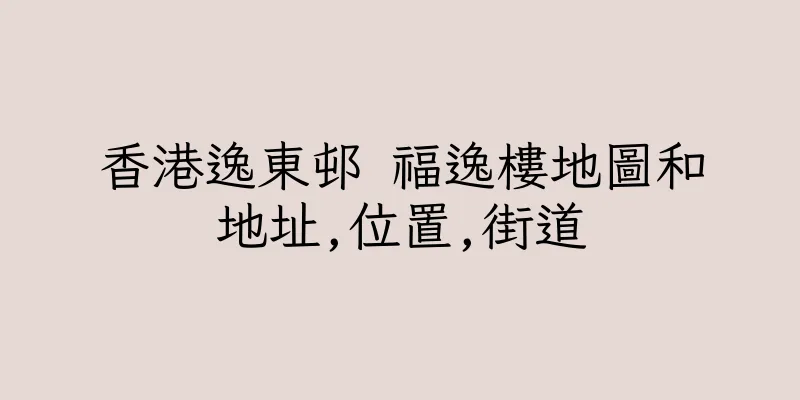香港逸東邨 福逸樓地圖和地址,位置,街道