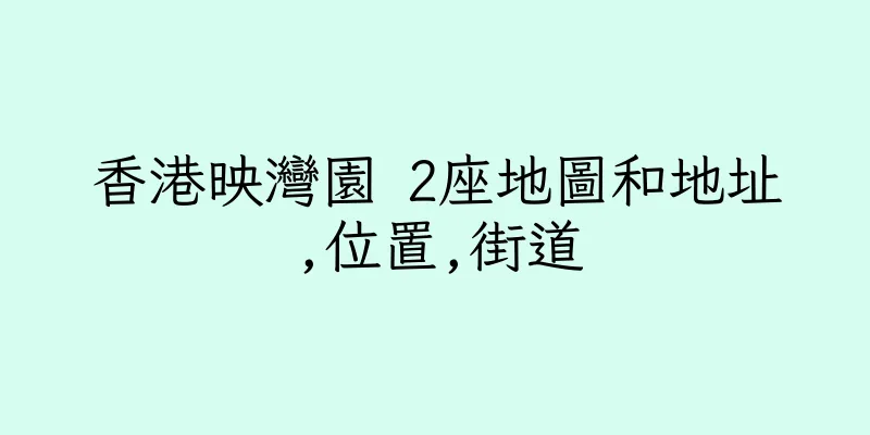 香港映灣園 2座地圖和地址,位置,街道