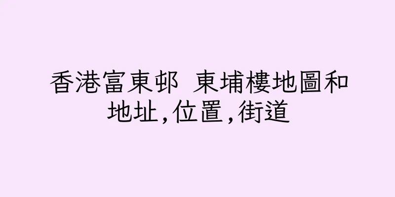 香港富東邨 東埔樓地圖和地址,位置,街道