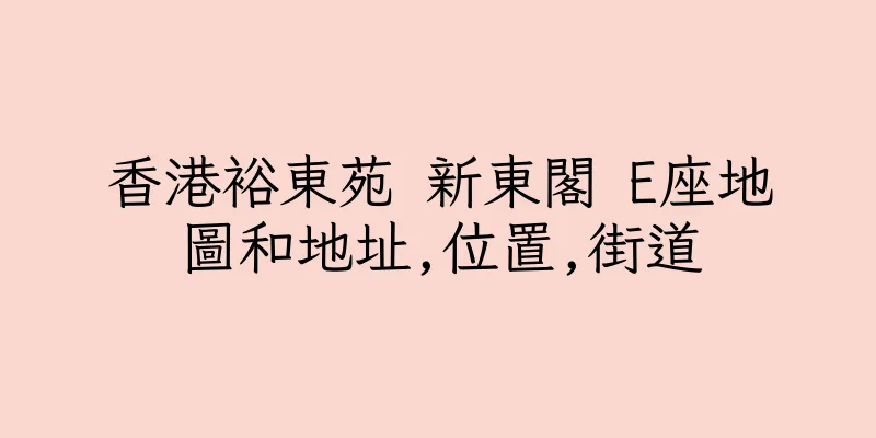 香港裕東苑 新東閣 E座地圖和地址,位置,街道