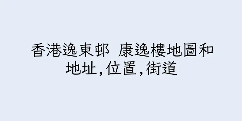 香港逸東邨 康逸樓地圖和地址,位置,街道