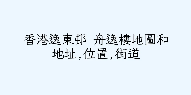 香港逸東邨 舟逸樓地圖和地址,位置,街道