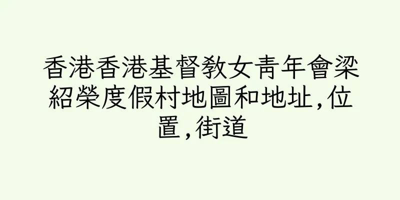香港香港基督教女青年會梁紹榮度假村地圖和地址,位置,街道