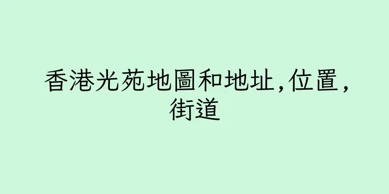 香港光苑地圖和地址,位置,街道