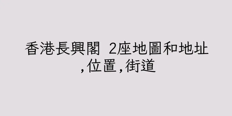 香港長興閣 2座地圖和地址,位置,街道