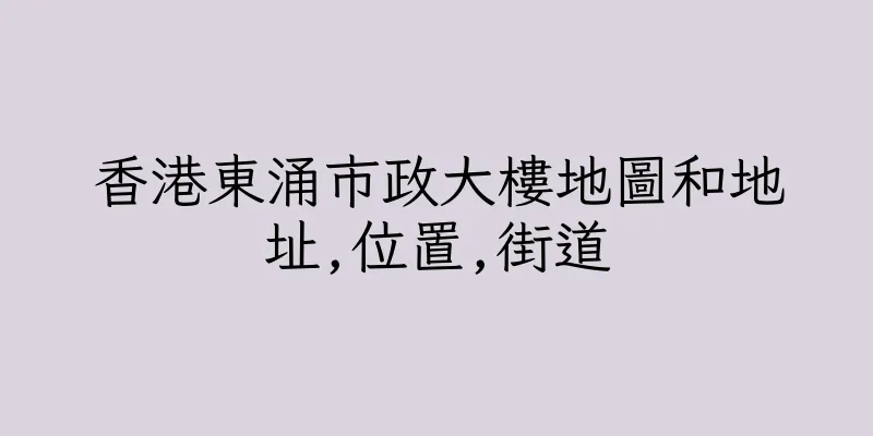 香港東涌市政大樓地圖和地址,位置,街道