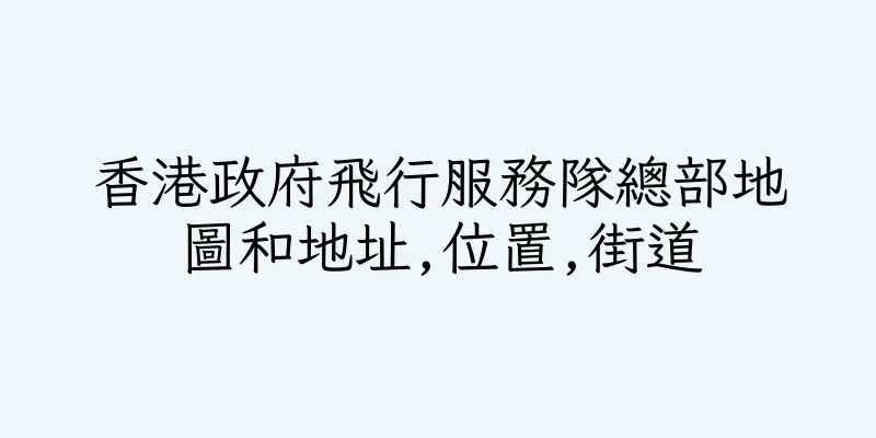 香港政府飛行服務隊總部地圖和地址,位置,街道