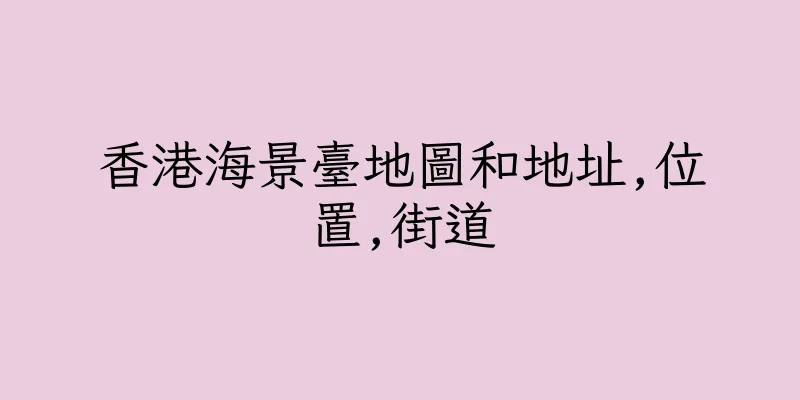 香港海景臺地圖和地址,位置,街道