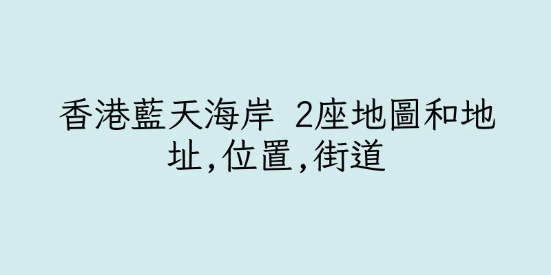 香港藍天海岸 2座地圖和地址,位置,街道
