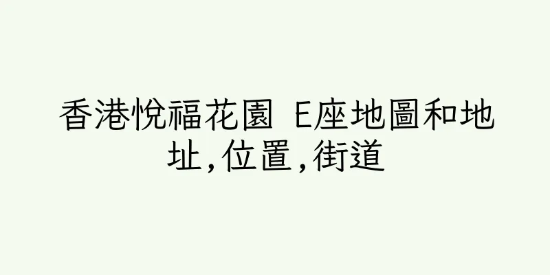 香港悅福花園 E座地圖和地址,位置,街道