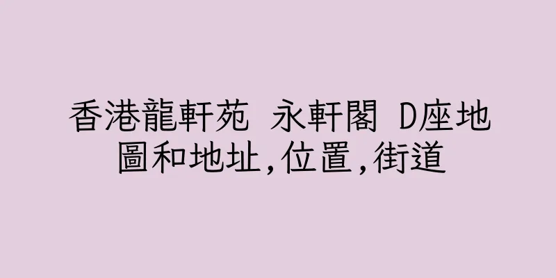 香港龍軒苑 永軒閣 D座地圖和地址,位置,街道