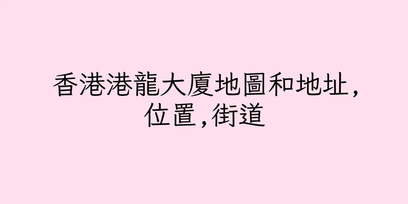 香港港龍大廈地圖和地址,位置,街道