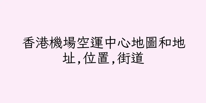 香港機場空運中心地圖和地址,位置,街道