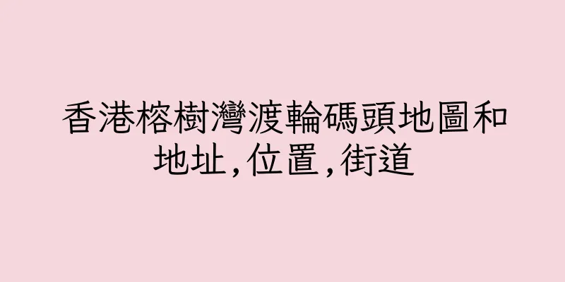 香港榕樹灣渡輪碼頭地圖和地址,位置,街道