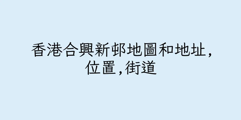 香港合興新邨地圖和地址,位置,街道