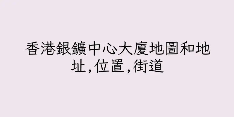 香港銀鑛中心大廈地圖和地址,位置,街道