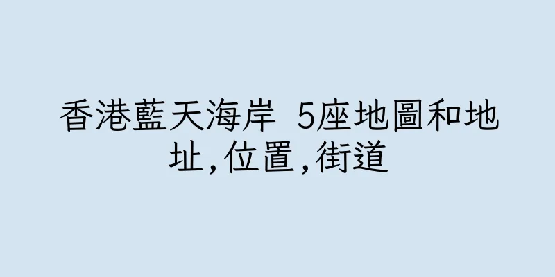 香港藍天海岸 5座地圖和地址,位置,街道