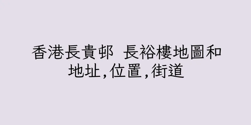 香港長貴邨 長裕樓地圖和地址,位置,街道
