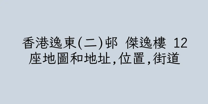 香港逸東(二)邨 傑逸樓 12座地圖和地址,位置,街道