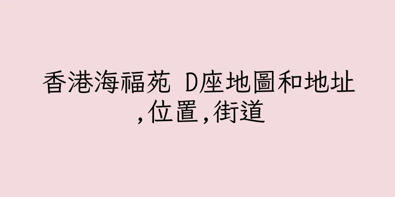 香港海福苑 D座地圖和地址,位置,街道