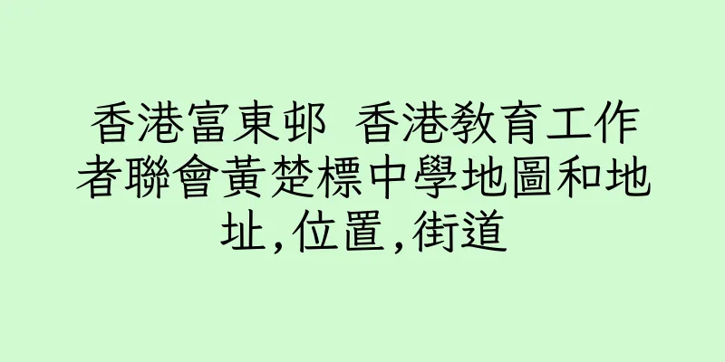 香港富東邨 香港教育工作者聯會黃楚標中學地圖和地址,位置,街道