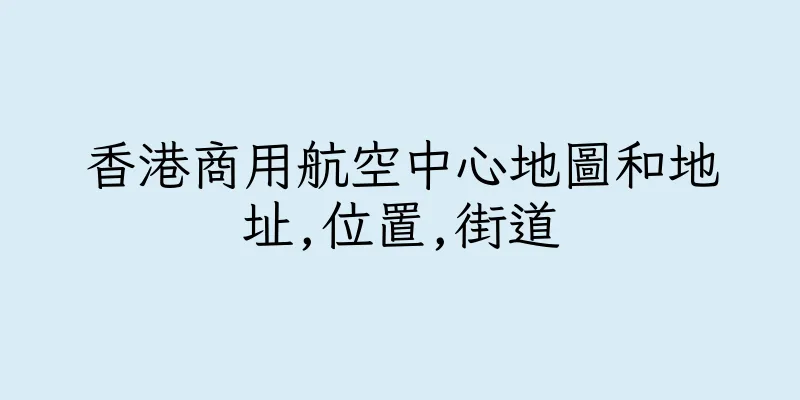 香港商用航空中心地圖和地址,位置,街道