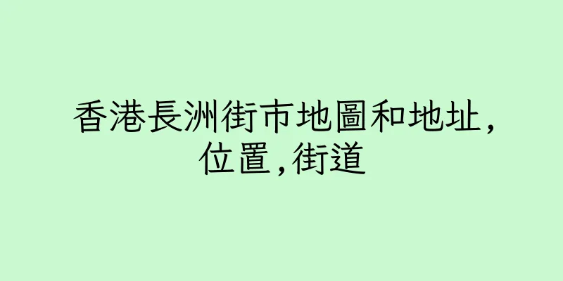 香港長洲街市地圖和地址,位置,街道