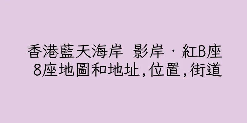 香港藍天海岸 影岸‧紅B座 8座地圖和地址,位置,街道