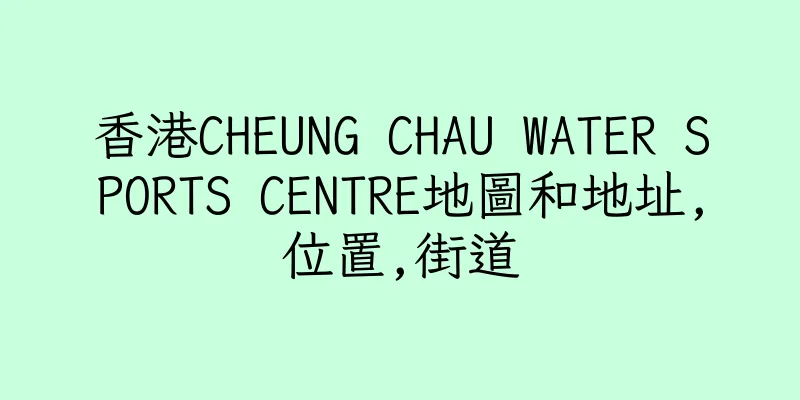 香港CHEUNG CHAU WATER SPORTS CENTRE地圖和地址,位置,街道