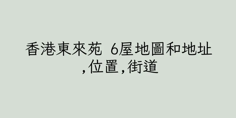 香港東來苑 6屋地圖和地址,位置,街道