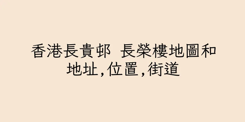 香港長貴邨 長榮樓地圖和地址,位置,街道