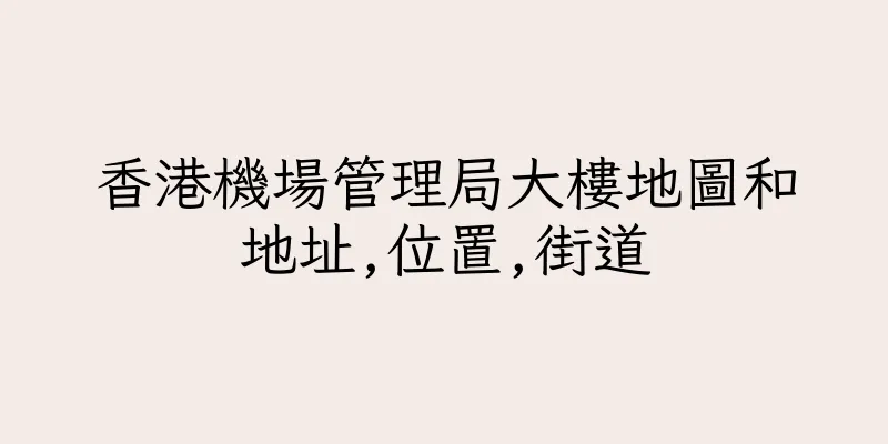 香港機場管理局大樓地圖和地址,位置,街道