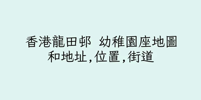 香港龍田邨 幼稚園座地圖和地址,位置,街道
