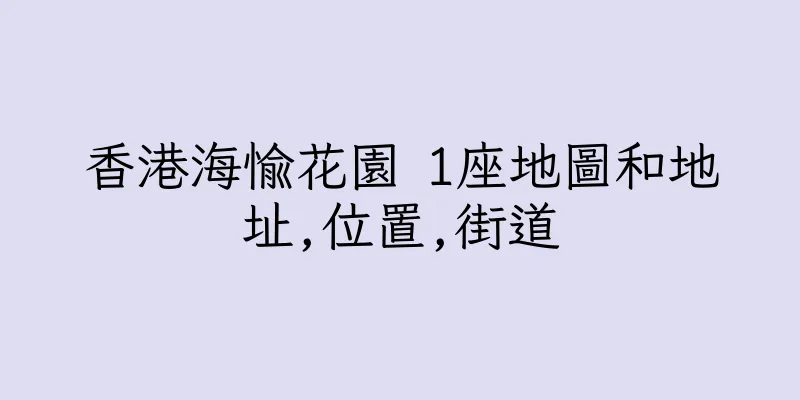 香港海愉花園 1座地圖和地址,位置,街道