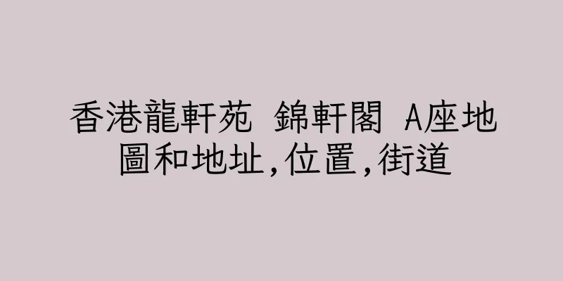 香港龍軒苑 錦軒閣 A座地圖和地址,位置,街道